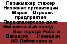 Парикмахер-стажер › Название организации ­ Маран › Отрасль предприятия ­ Парикмахерское дело › Минимальный оклад ­ 30 000 - Все города Работа » Вакансии   . Ненецкий АО,Лабожское д.